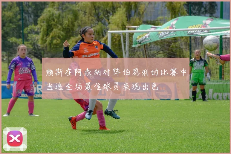 赖斯在阿森纳对阵伯恩利的比赛中当选全场最佳球员表现出色