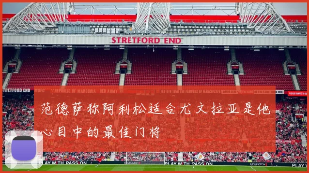 范德萨称阿利松适合尤文拉亚是他心目中的最佳门将