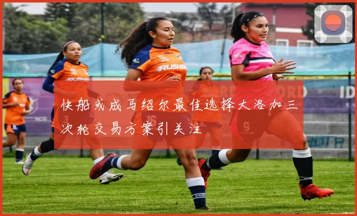 快船或成马绍尔最佳选择大洛加三次轮交易方案引关注
