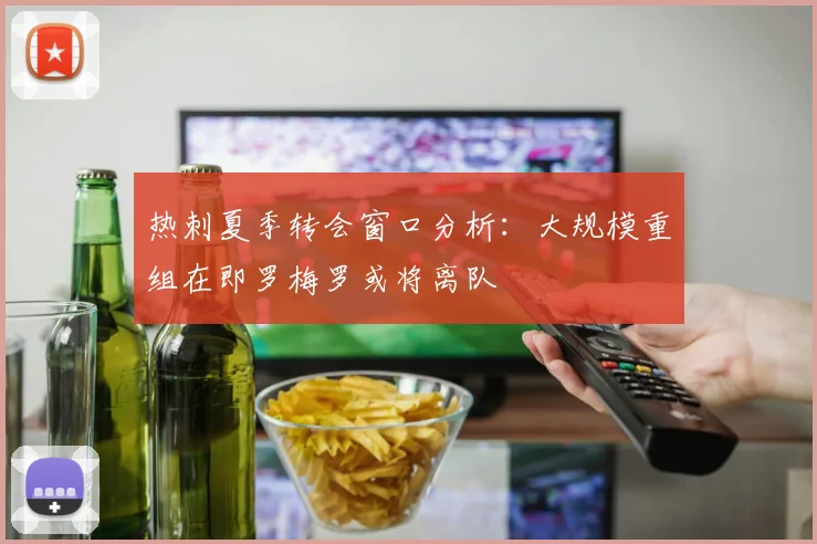 热刺夏季转会窗口分析：大规模重组在即罗梅罗或将离队