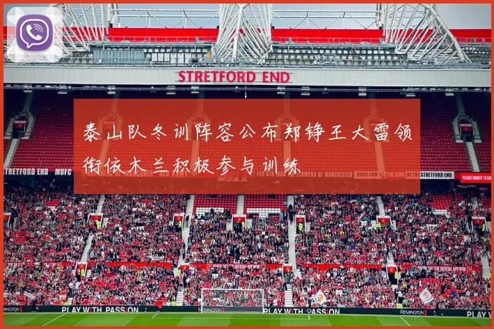 泰山队冬训阵容公布郑铮王大雷领衔依木兰积极参与训练