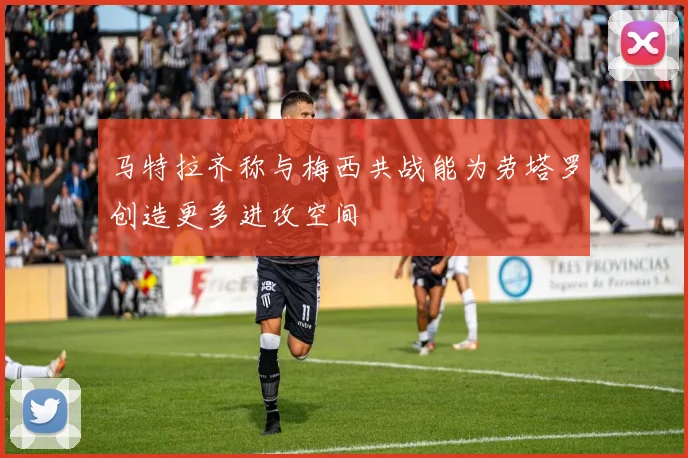 马特拉齐称与梅西共战能为劳塔罗创造更多进攻空间